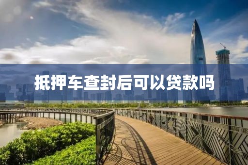 抵押车查封后可以贷款吗