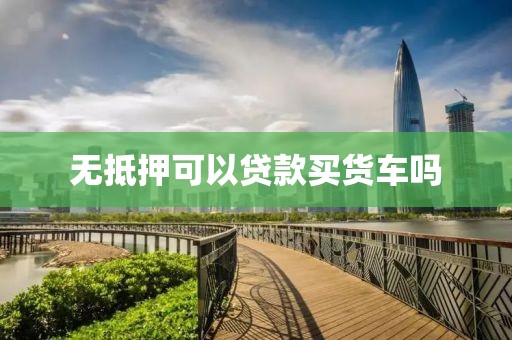 无抵押可以贷款买货车吗