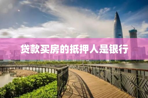 贷款买房的抵押人是银行