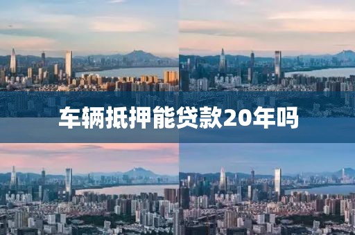 车辆抵押能贷款20年吗