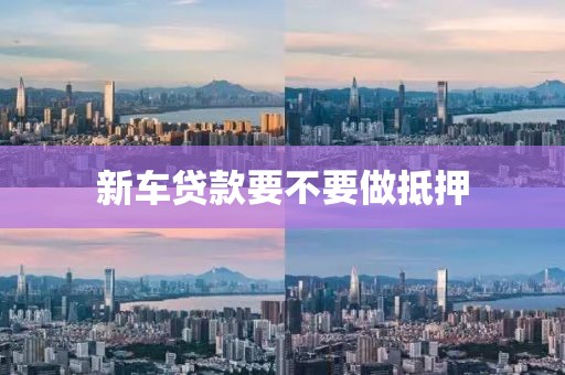 新车贷款要不要做抵押
