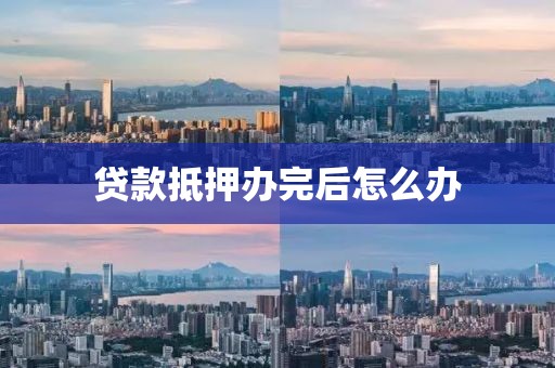 贷款抵押办完后怎么办