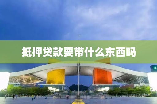 抵押贷款要带什么东西吗