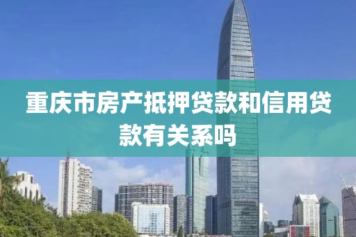 重庆市房产抵押贷款和信用贷款有关系吗