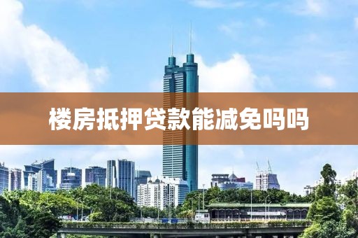 楼房抵押贷款能减免吗吗