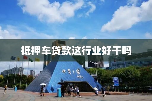 抵押车贷款这行业好干吗