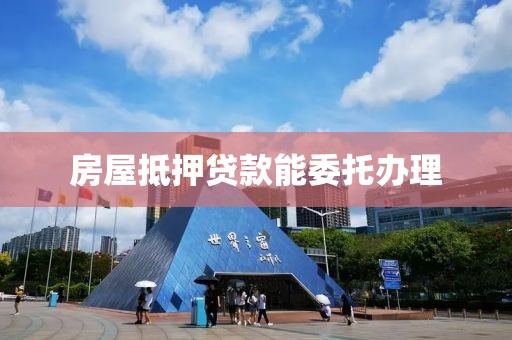 房屋抵押贷款能委托办理