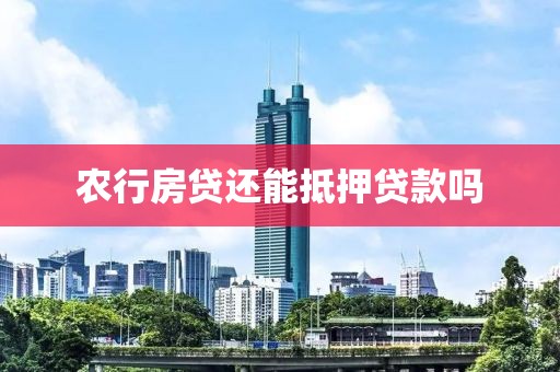 农行房贷还能抵押贷款吗
