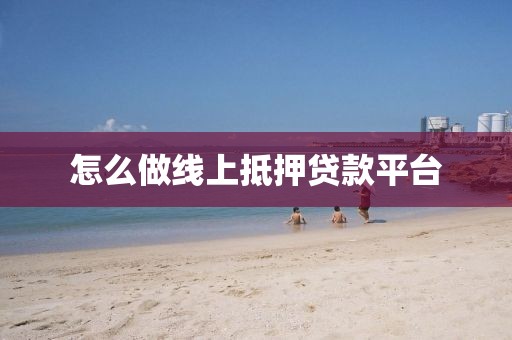 怎么做线上抵押贷款平台