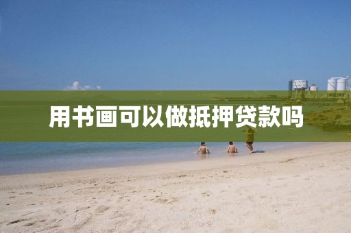 用书画可以做抵押贷款吗