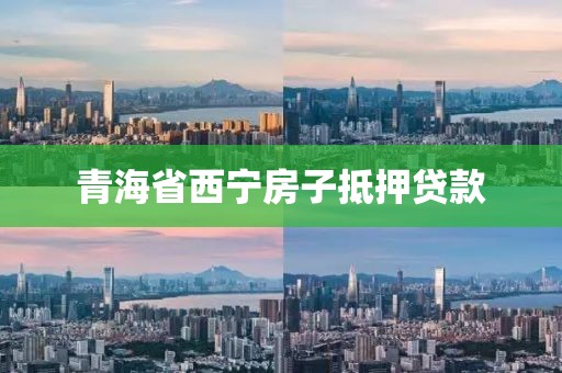 青海省西宁房子抵押贷款