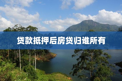 贷款抵押后房贷归谁所有