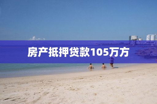房产抵押贷款105万方