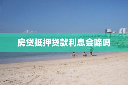 房贷抵押贷款利息会降吗