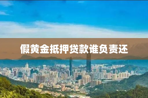 假黄金抵押贷款谁负责还