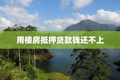 用楼房抵押贷款钱还不上