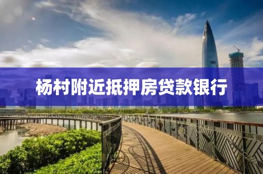 杨村附近抵押房贷款银行
