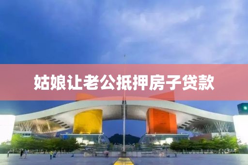 姑娘让老公抵押房子贷款