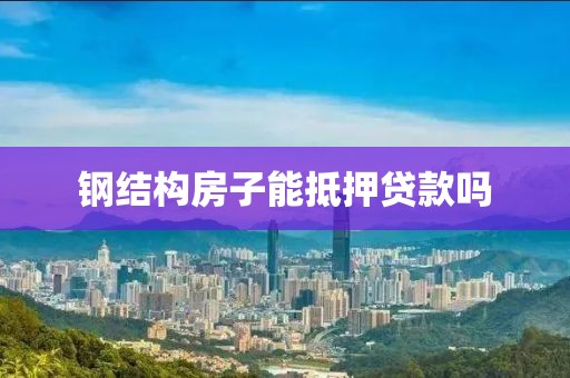 钢结构房子能抵押贷款吗