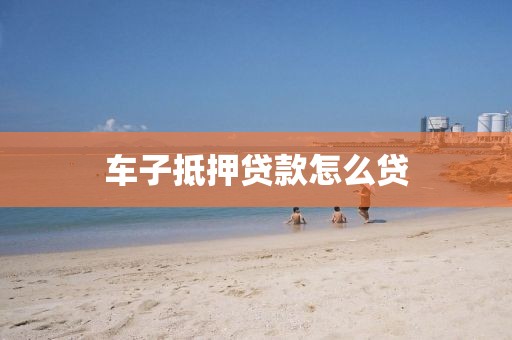 车子抵押贷款怎么贷
