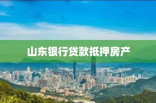 山东银行贷款抵押房产