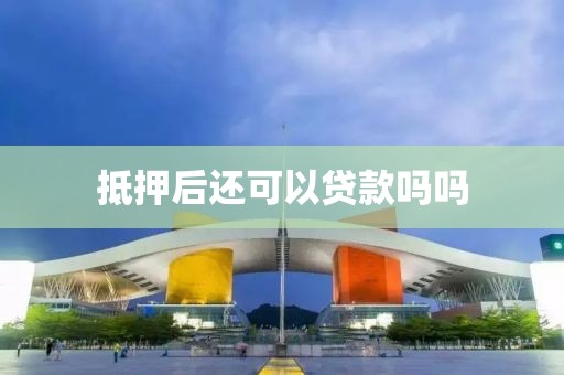 抵押后还可以贷款吗吗