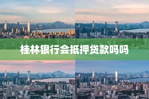 桂林银行会抵押贷款吗吗