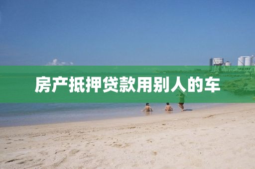 房产抵押贷款用别人的车
