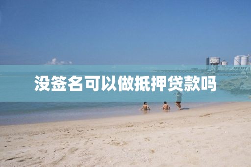 没签名可以做抵押贷款吗