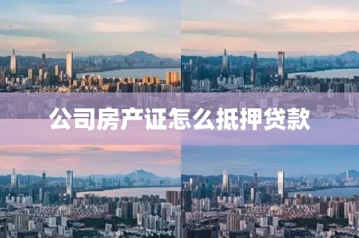 公司房产证怎么抵押贷款