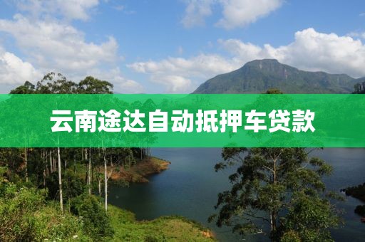云南途达自动抵押车贷款
