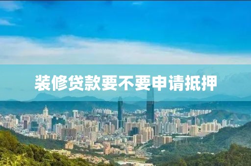 装修贷款要不要申请抵押
