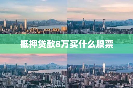 抵押贷款8万买什么股票