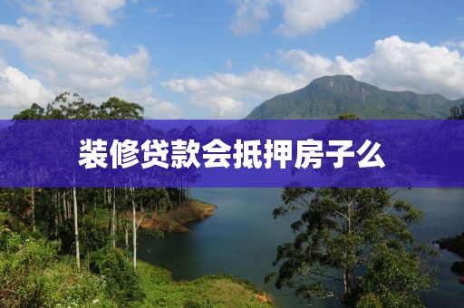装修贷款会抵押房子么
