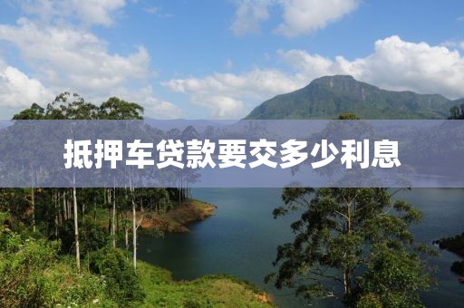 抵押车贷款要交多少利息