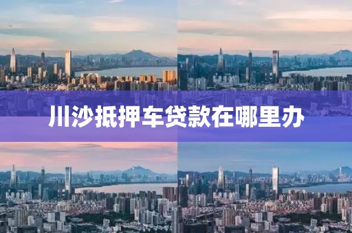 川沙抵押车贷款在哪里办