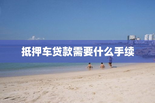 抵押车贷款需要什么手续