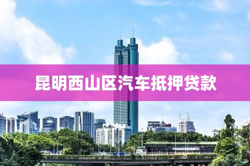 昆明西山区汽车抵押贷款