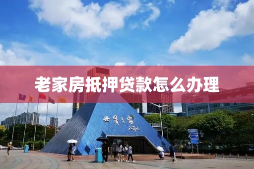 老家房抵押贷款怎么办理