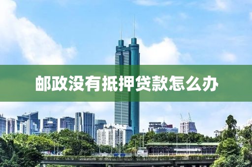邮政没有抵押贷款怎么办