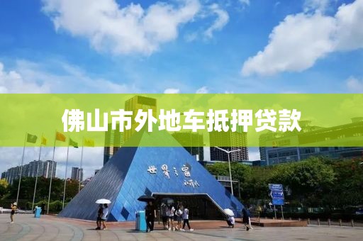 佛山市外地车抵押贷款