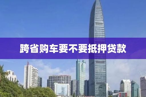 跨省购车要不要抵押贷款