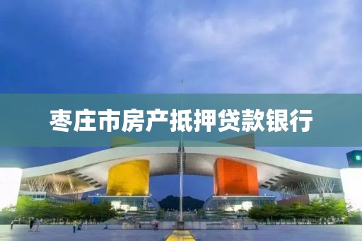 枣庄市房产抵押贷款银行