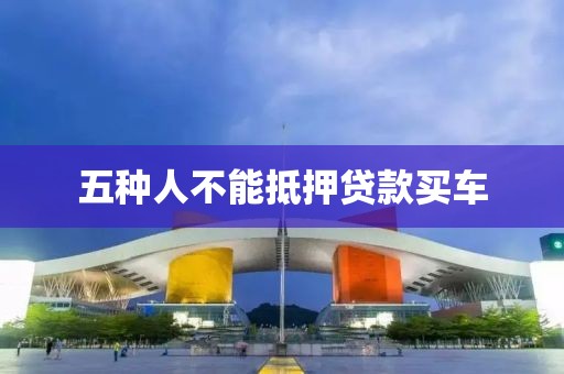 五种人不能抵押贷款买车
