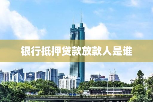 银行抵押贷款放款人是谁