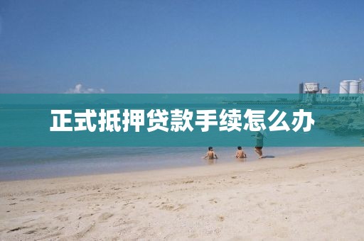 正式抵押贷款手续怎么办