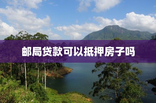 邮局贷款可以抵押房子吗