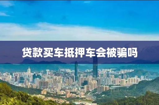贷款买车抵押车会被骗吗