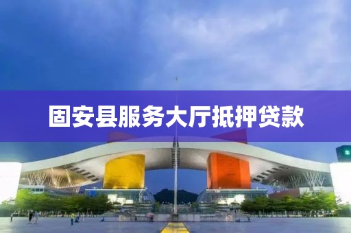 固安县服务大厅抵押贷款