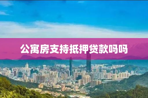 公寓房支持抵押贷款吗吗